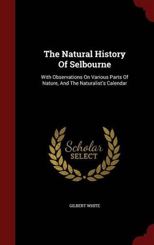 The Natural History Of Selbourne: With Observations On Various Parts Of Nature, And The Naturalist's Calendar