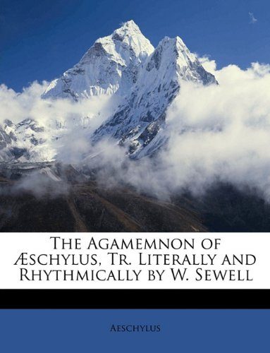 The Agamemnon of ÃEschylus, Tr. Literally and Rhythmically by W. Sewell