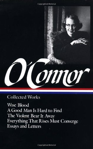 Flannery O'Connor : Collected Works : Wise Blood / A Good Man Is Hard to Find / The Violent Bear It Away / Everything that Rises Must Converge / Essays & Letters (Library of America)