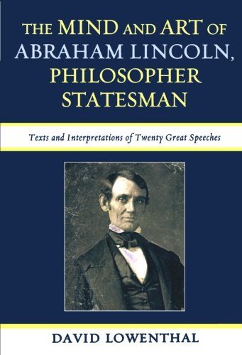 The Mind and Art of Abraham Lincoln, Philosopher Statesman: Texts and Interpretations of Twenty Great Speeches