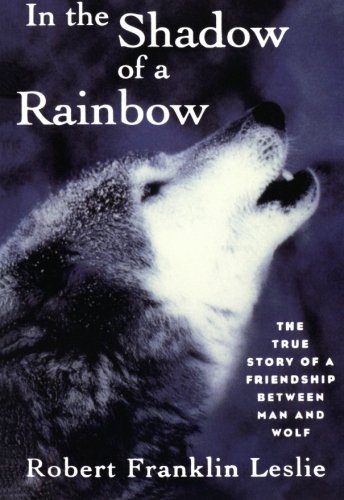 In the Shadow of a Rainbow: The True Story of a Friendship Between Man and Wolf