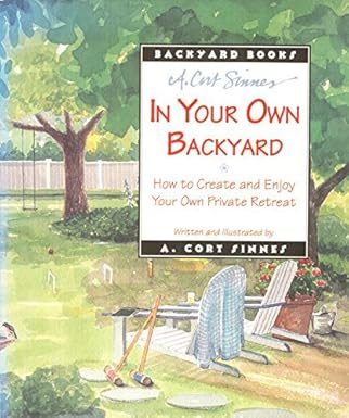In Your Own Backyard: How to Create and Enjoy Your Own Private Retreat