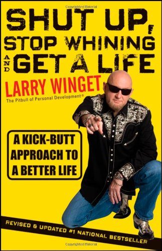 Shut Up, Stop Whining, and Get a Life: A Kick-Butt Approach to a Better Life