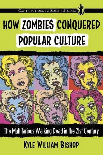 How Zombies Conquered Popular Culture: The Multifarious Walking Dead in the 21st Century (Contributions to Zombie Studies)