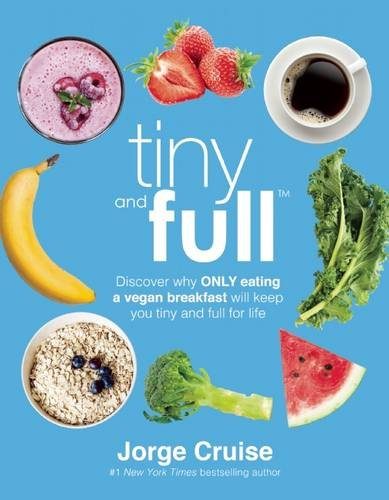 Tiny and Full: Discover Why Only Eating a Vegan Breakfast Will Keep You Tiny and Full for Life