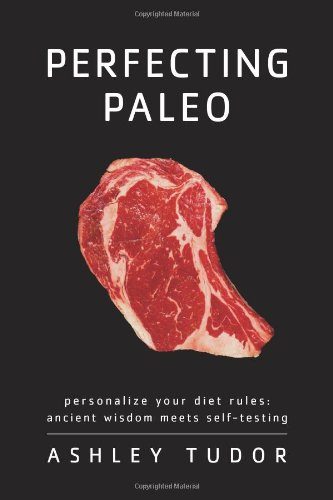 Perfecting Paleo: Personalize Your Diet Rules: Ancient Wisdom Meets Self-Testing