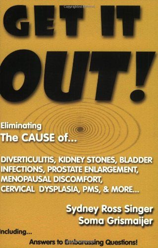Get It Out! Eliminating the Cause of Diverticulitis, Kidney Stones, Bladder Infections, Prostate Enlargement, Menopausal Discomfort, Cervical Dysplasia, PMS, and More