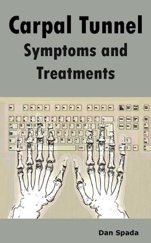 Carpal Tunnel Symptoms and Treatments: All about Carpal Tunnel Syndrome Causes, Diagnosing, Symptoms, Signs, Non-Surgical and Surgical Treatments, Alt