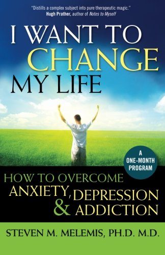 I Want to Change My Life: How to Overcome Anxiety, Depression and Addiction