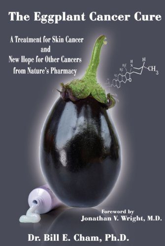 The Eggplant Cancer Cure: A Treatment for Skin Cancer and New Hope for Other Cancers from Nature's Pharmacy