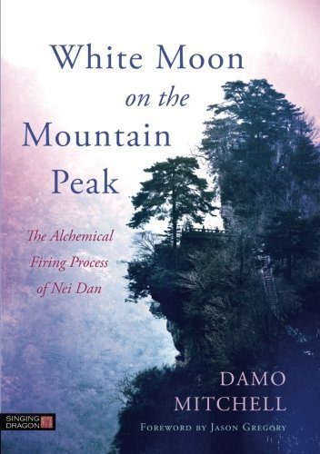 White Moon on the Mountain Peak: The Alchemical Firing Process of Nei Dan (Daoist Nei Gong)