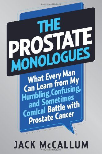 The Prostate Monologues: What Every Man Can Learn from My Humbling, Confusing, and Sometimes Comical Battle With Prostate Cancer