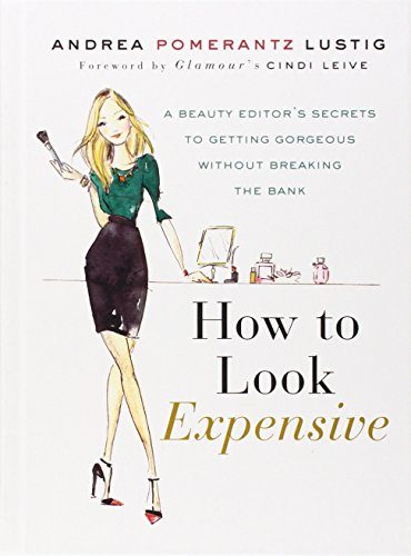 How to Look Expensive: A Beauty Editor's Secrets to Getting Gorgeous without Breaking the Bank
