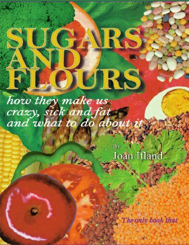 Sugars and Flours: How They Make us Crazy, Sick and Fat, and What to do About It