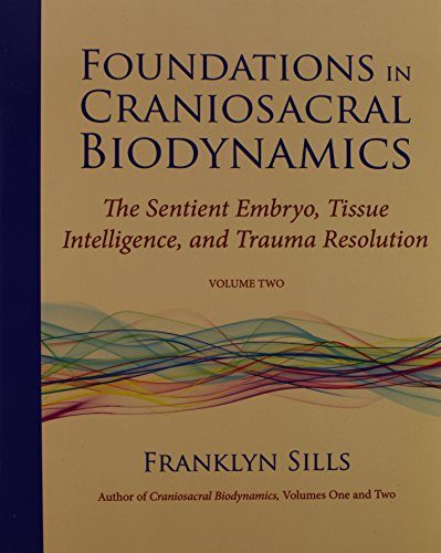 Foundations in Craniosacral Biodynamics, Volume Two: The Sentient Embryo, Tissue Intelligence, and Trauma Resolution