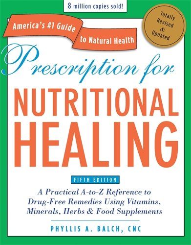 Prescription for Nutritional Healing, Fifth Edition: A Practical A-to-Z Reference to Drug-Free Remedies Using Vitamins, Minerals, Her bs & Food Supplements