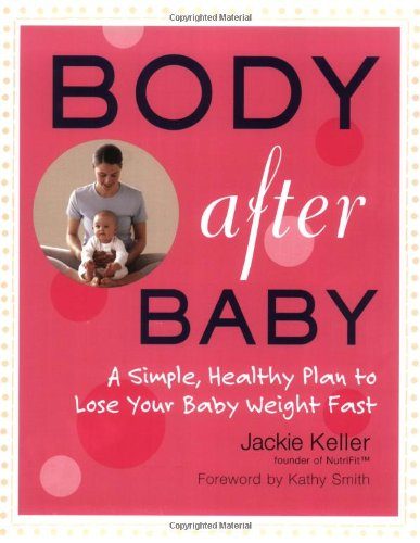 Body After Baby: A Simple, Healthy Plan to Lose Your Baby Weight Fast