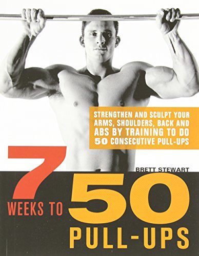 7 Weeks to 50 Pull-Ups: Strengthen and Sculpt Your Arms, Shoulders, Back, and Abs by Training to Do 50 Consecutive Pull-Ups