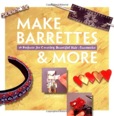 Make Barrettes & More: 16 Projects for Creating Beautiful Hair Accessories (Making Jewelry Series)