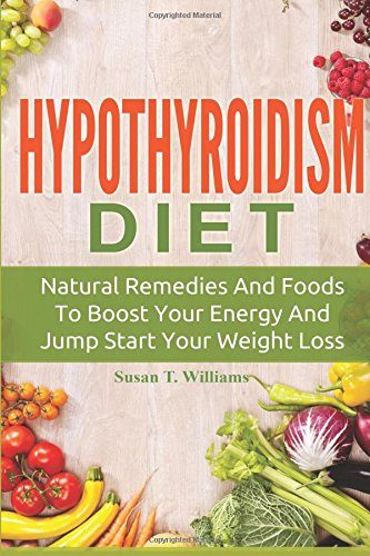 Hypothyroidism Diet: Natural Remedies And Foods To Boost Your Energy And Jump Start Your Weight Loss