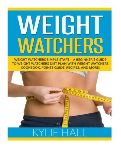 Weight Watchers: Weight Watchers Simple Start - A Beginner's Guide to Weight Watchers Diet Plan with Weight Watchers Cookbook, Points Guide, Recipes, And More! (Weight Watchers Guide)