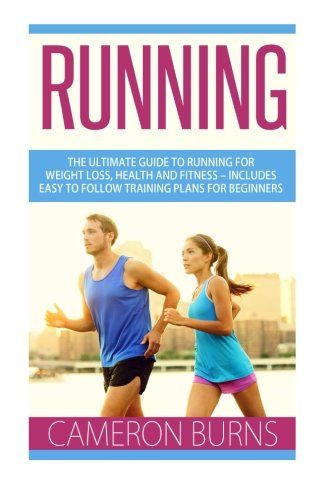 Running: The Ultimate Guide To Running For Weight Loss, Health And Fitness - Includes Easy To Follow Training Plans For Beginners (How to Run, Jogging, Marathon Training)