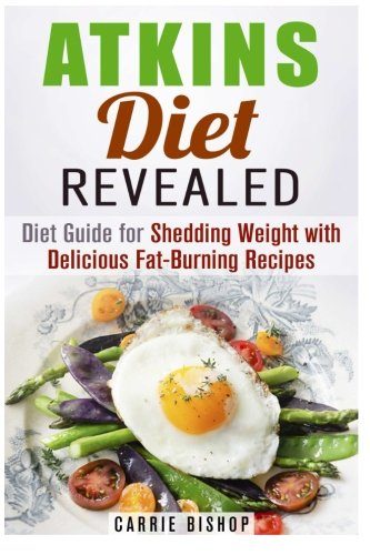 Atkins Diet Revealed: Diet Guide for Shedding Weight with Delicious Fat-Burning Recipes (Dieting Plans for Weight Loss)