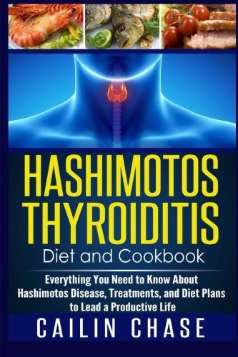 Hashimotos Thyroiditis Diet and Cookbook: Everything You Need to Know About Hashimotos Disease, Treatments, and Diet Plans to Lead a Productive Life