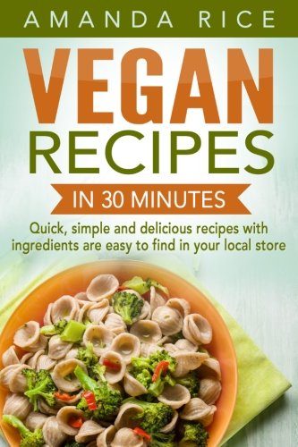 Vegan recipes in 30 minutes: quick, simple and delicious recipes with ingredients are easy to find in your local store