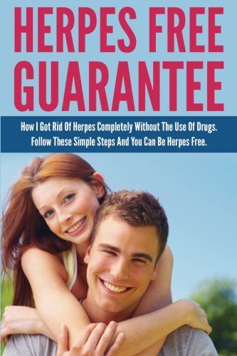 Herpes Free Guarantee: How I Got Rid Of Herpes Completely Without The Use Of Drugs. Follow These Simple Steps You Can Be Herpes Free