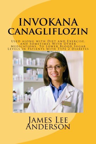 INVOKANA (Canagliflozin): Used along with Diet and Exercise, and Sometimes With Other Medications, To Lower Blood Sugar Levels in Patients with Type 2 Diabetes