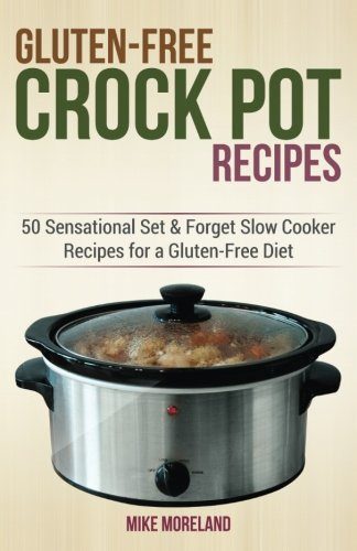 Gluten-Free Crock Pot Recipes: 50 Sensational Set & Forget Slow Cooker Recipes for a Gluten-Free Diet (Gluten-Free Made Easy) (Volume 2)