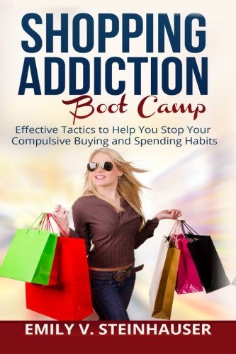Shopping Addiction Boot Camp: Effective Tactics to Help You Stop Your Compulsive Buying and Spending Habits
