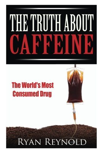Caffeine: The Truth about Caffeine: The World's Most Consumed Drug (The Benefits, Side Effects, and History of Caffeine)