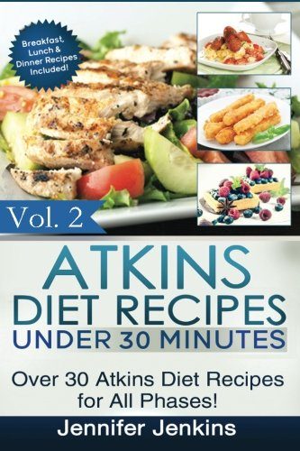 Atkins Diet Recipes Under 30 Minutes: Over 30 Atkins Recipes For All Phases (Includes Atkins Induction Recipes) (Atkins Diet Cookbook) (Volume 2)