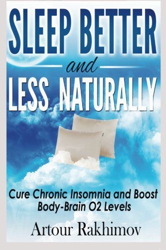 Sleep Better and Less - Naturally: Cure Chronic Insomnia and Boost Body-Brain O2 Levels