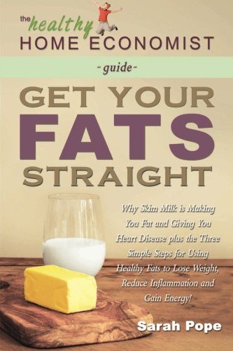 Get Your Fats Straight: Why Skim Milk is Making You Fat and Giving You Heart Disease plus theÂ Three Simple Steps for Using Healthy Fats to Lose ... Energy! (The Healthy Home Economist Guide)
