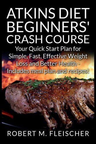 Atkins Diet Beginners' Crash Course: Your Quick Start Plan for Simple, Fast, Effective Weight Loss and Better Health - Includes meal plan and recipes!