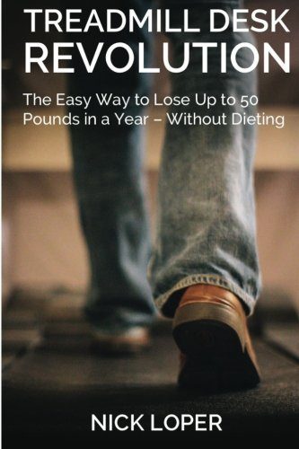 Treadmill Desk Revolution: The Easy Way to Lose Up to 50 Pounds in a Year - Without Dieting