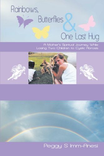 Rainbows, Butterflies & One Last Hug: A Mother's Spiritual Journey While Losing Two Children to Cystic Fibrosis