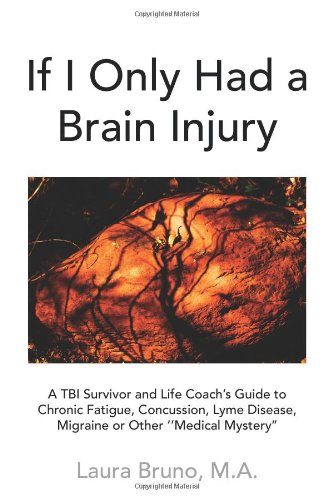 If I Only Had a Brain Injury: A TBI Survivor and Life Coach's Guide to Chronic Fatigue, Concussion, Lyme Disease, Migraine or Other ''Medical Mystery''