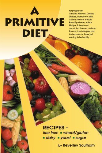 A Primitive Diet: A Book of Recipes free from Wheat/Gluten, Dairy Products, Yeast and Sugar: For people with Candidiasis, Coeliac Disease, Irritable ... and those just wanting to become healthy