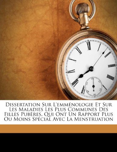 Dissertation Sur L'emmÃ©nologie Et Sur Les Maladies Les Plus Communes Des Filles PubÃ¨res, Qui Ont Un Rapport Plus Ou Moins SpÃ©cial Avec La Menstruation (French Edition)
