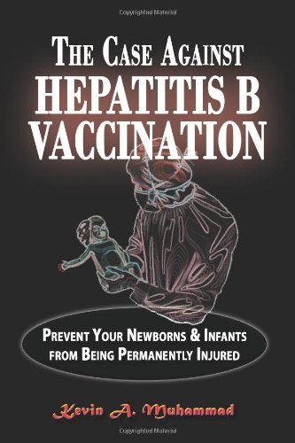 The Case Against Hepatitis B Vaccination: Prevent Your Newborns & Infants From Being Permanently Injured