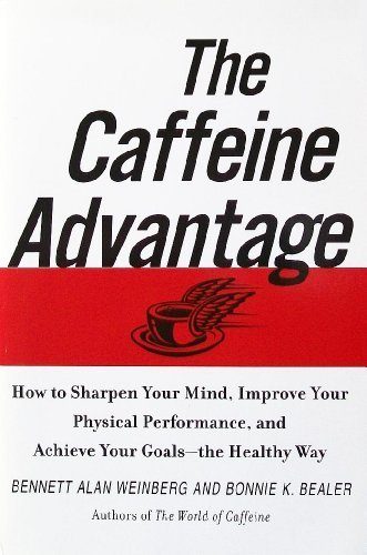 The Caffeine Advantage: How to Sharpen Your Mind, Improve Your Physical Performance, and Achieve Your Goals - the Healthy Way