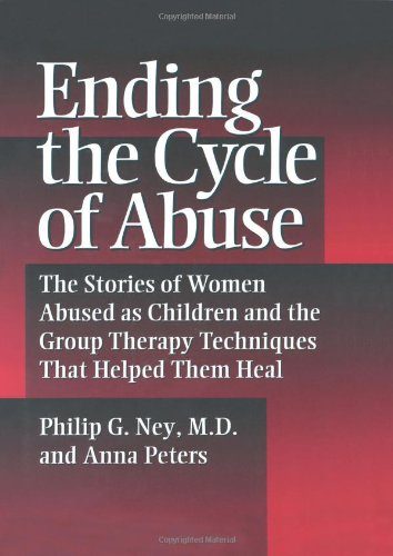 Ending the Cycle of Abuse: The Stories of Women Abused As Children & the Group Therapy Techniques That Helped Them Heal