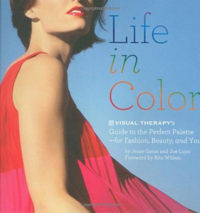 Life in Color: The Visual Therapy Guide to the Perfect Palette--for Fashion, Beauty, and You!