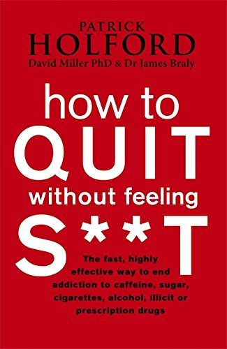 How to Quit without Feeling S**t: The Fast, Highly Effective Way to End Addiction to Caffeine, Sugar, Cigarettes, Alcohol, Illicit or Prescription Drugs
