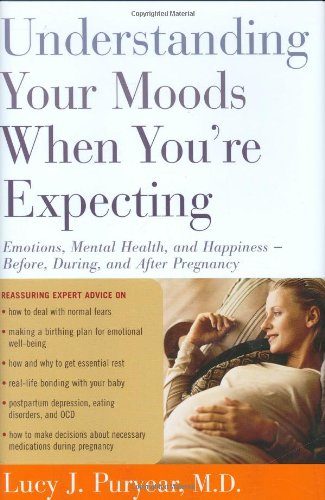 Understanding Your Moods When You're Expecting: Emotions, Mental Health, and Happiness -- Before, During, and After Pregnancy