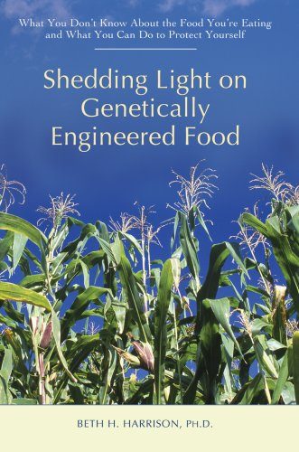 Shedding Light on Genetically Engineered Food: What You DonE€Et Know About the Food YouE€Ere Eating and What You Can Do to Protect Yourself